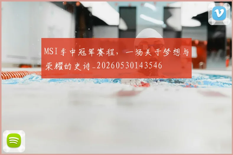 MSI季中冠军赛程，一场关于梦想与荣耀的史诗_20260530143546