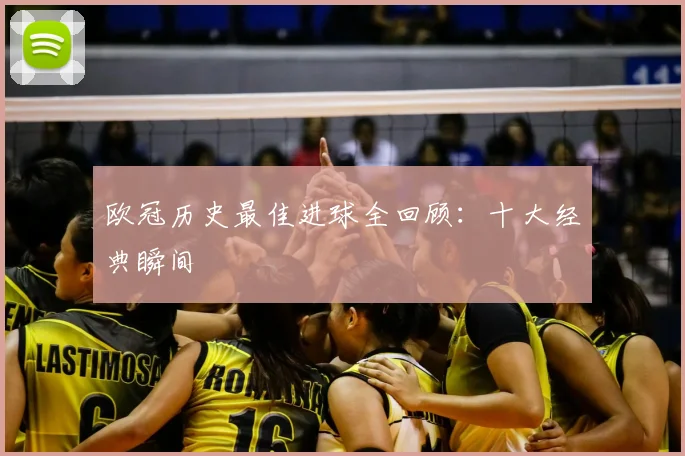欧冠历史最佳进球全回顾：十大经典瞬间