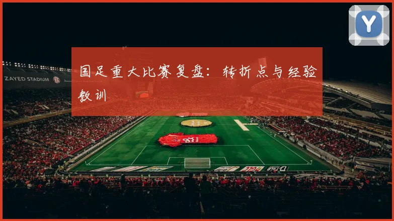 国足重大比赛复盘:转折点与经验教训