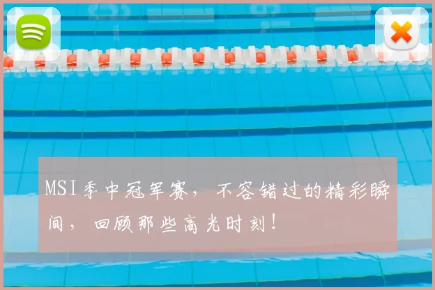MSI季中冠军赛，不容错过的精彩瞬间，回顾那些高光时刻！