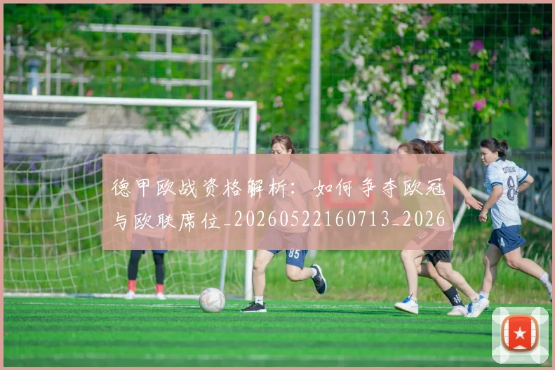 德甲欧战资格解析:如何争夺欧冠与欧联席位_20260522160713_20260707153933