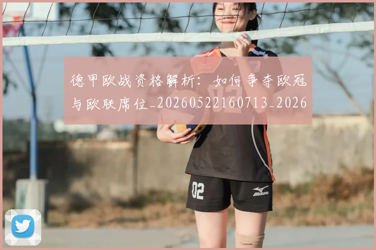 德甲欧战资格解析:如何争夺欧冠与欧联席位_20260522160713_20260707153933