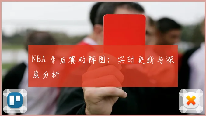 NBA 季后赛对阵图:实时更新与深度分析