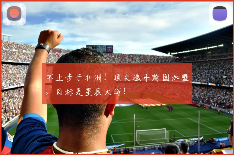 不止步于非洲！顶尖选手跨国加盟，目标是星辰大海！