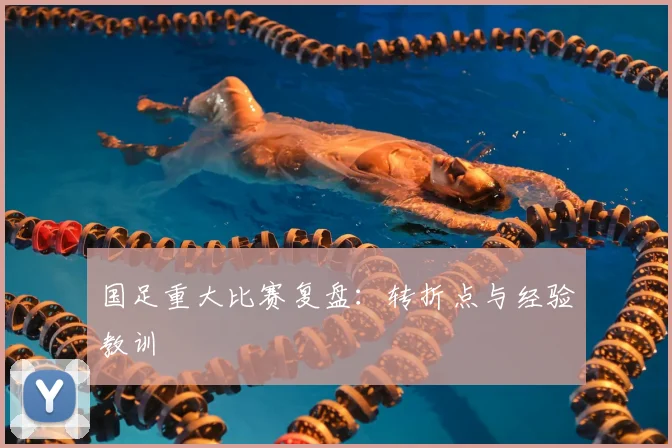 国足重大比赛复盘:转折点与经验教训