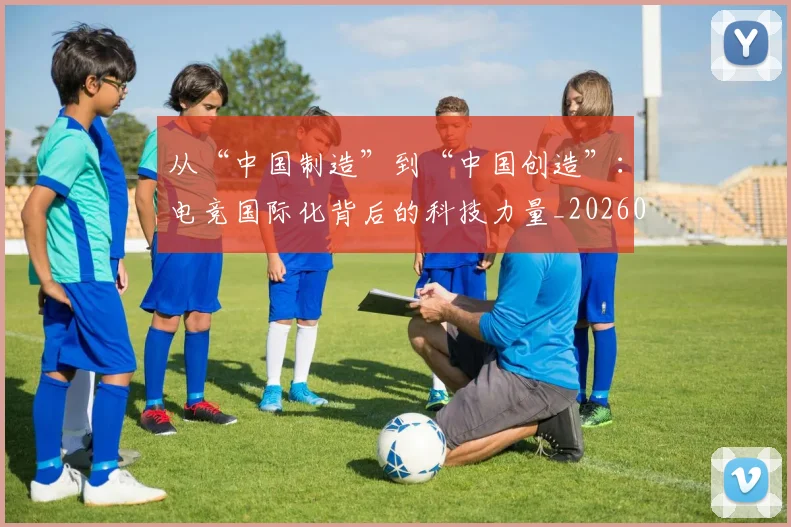从“中国制造”到“中国创造”:电竞国际化背后的科技力量_20260601172906