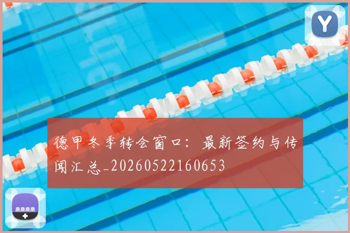 德甲冬季转会窗口:最新签约与传闻汇总_20260522160653