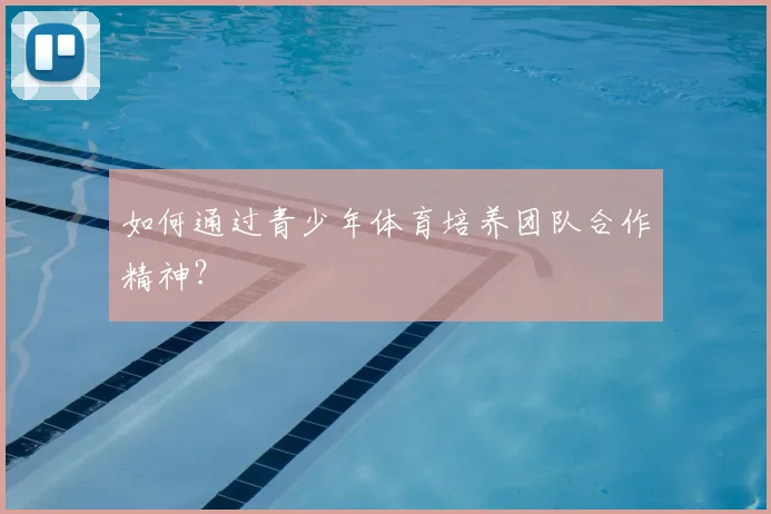 如何通过青少年体育培养团队合作精神？