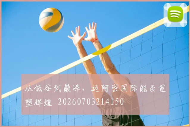 从低谷到巅峰，迈阿密国际能否重塑辉煌_20260703214150
