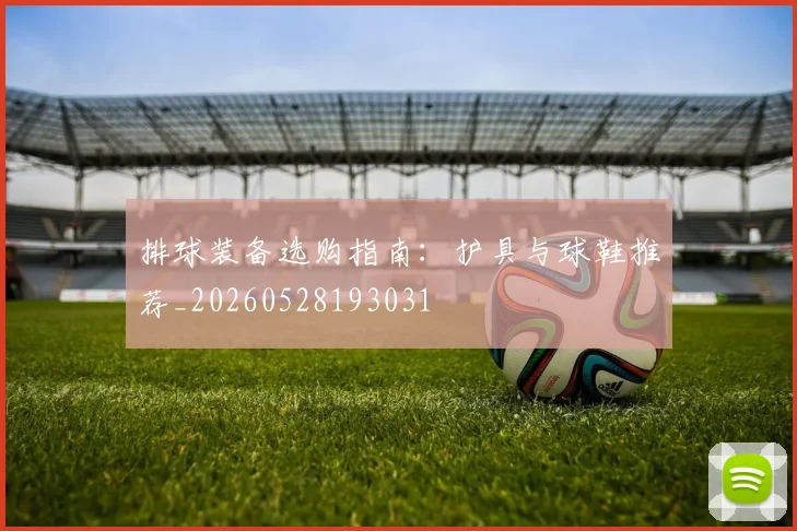 排球装备选购指南：护具与球鞋推荐_20260528193031