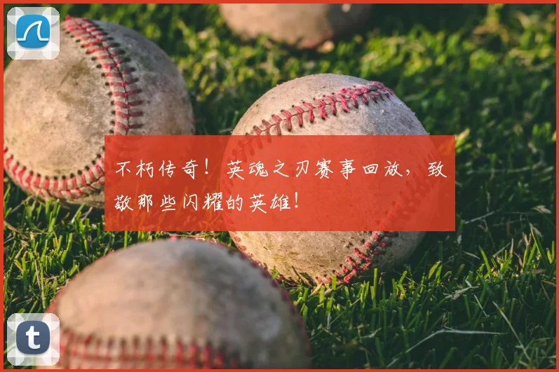 不朽传奇！英魂之刃赛事回放，致敬那些闪耀的英雄！