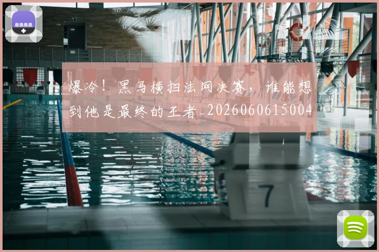 爆冷！黑马横扫法网决赛，谁能想到他是最终的王者_20260606150042