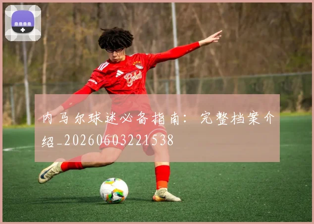 内马尔球迷必备指南:完整档案介绍_20260603221538