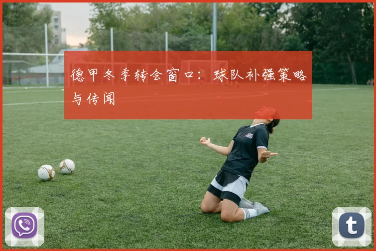 德甲冬季转会窗口:球队补强策略与传闻