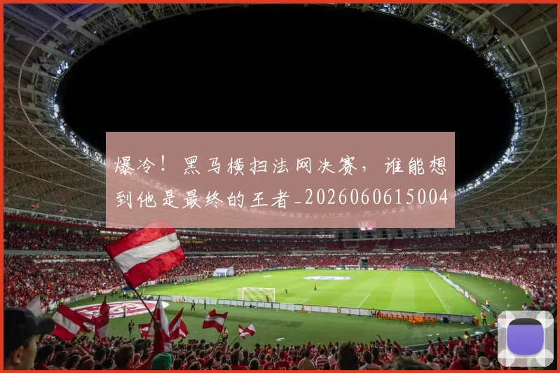 爆冷!黑马横扫法网决赛,谁能想到他是最终的王者_20260606150042