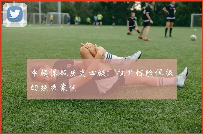 中超保级历史回顾：往年惊险保级的经典案例