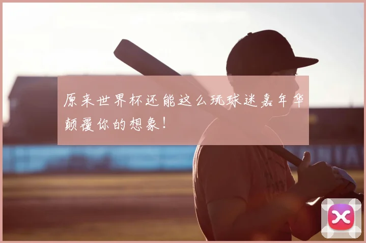 原来世界杯还能这么玩球迷嘉年华颠覆你的想象!