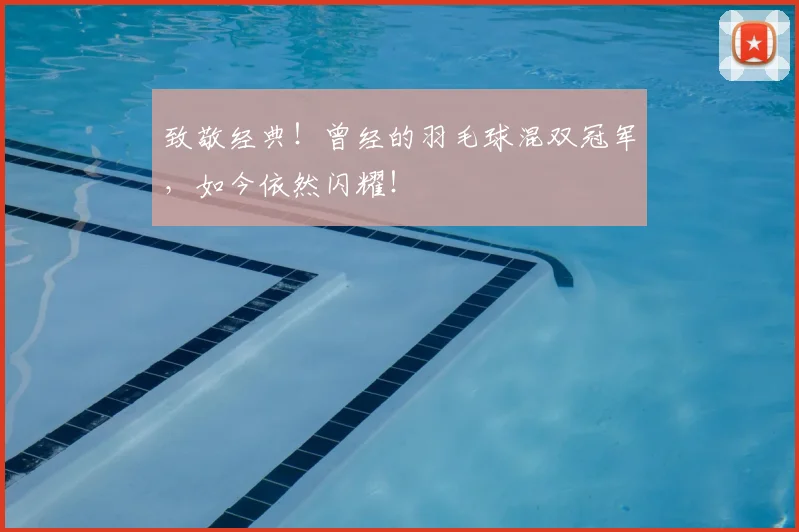 致敬经典！曾经的羽毛球混双冠军，如今依然闪耀！