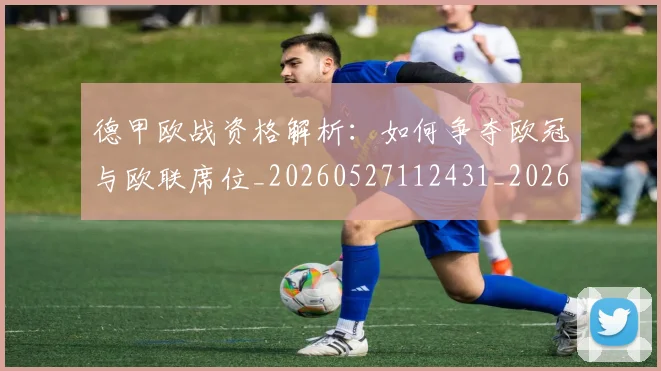 德甲欧战资格解析:如何争夺欧冠与欧联席位_20260527112431_20260707153934