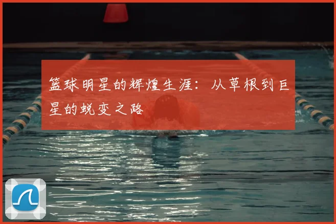篮球明星的辉煌生涯：从草根到巨星的蜕变之路